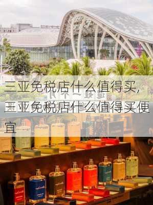 三亚免税店什么值得买,三亚免税店什么值得买便宜