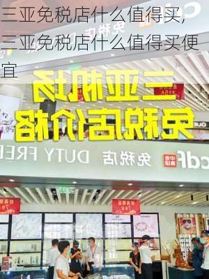 三亚免税店什么值得买,三亚免税店什么值得买便宜-第3张图片-九五旅游网