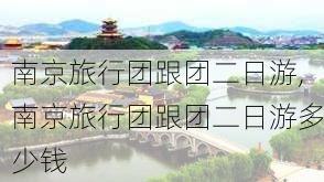 南京旅行团跟团二日游,南京旅行团跟团二日游多少钱-第2张图片-九五旅游网