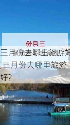 三月份去哪里旅游好,三月份去哪里旅游好?-第1张图片-九五旅游网