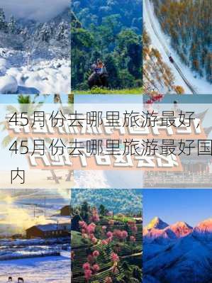 45月份去哪里旅游最好,45月份去哪里旅游最好国内-第2张图片-九五旅游网