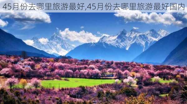 45月份去哪里旅游最好,45月份去哪里旅游最好国内-第1张图片-九五旅游网