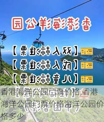 香港海洋公园门票价格,香港海洋公园门票价格海洋公园价格多少