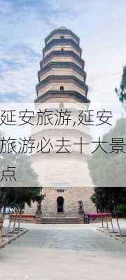 延安旅游,延安旅游必去十大景点-第1张图片-九五旅游网