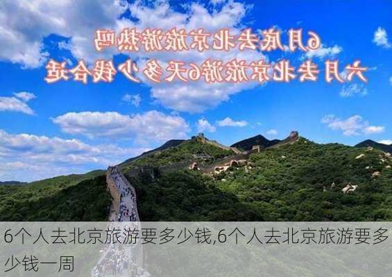 6个人去北京旅游要多少钱,6个人去北京旅游要多少钱一周