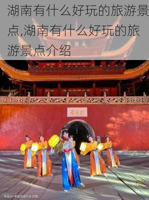 湖南有什么好玩的旅游景点,湖南有什么好玩的旅游景点介绍