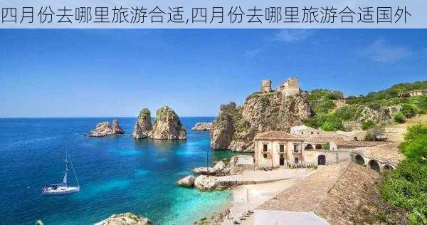 四月份去哪里旅游合适,四月份去哪里旅游合适国外-第1张图片-九五旅游网