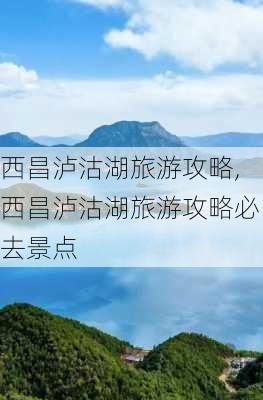 西昌泸沽湖旅游攻略,西昌泸沽湖旅游攻略必去景点