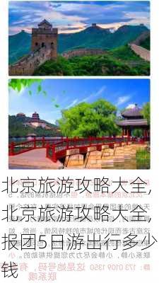 北京旅游攻略大全,北京旅游攻略大全,报团5日游出行多少钱-第1张图片-九五旅游网