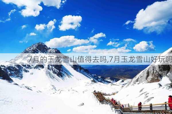 7月的玉龙雪山值得去吗,7月玉龙雪山好玩吗