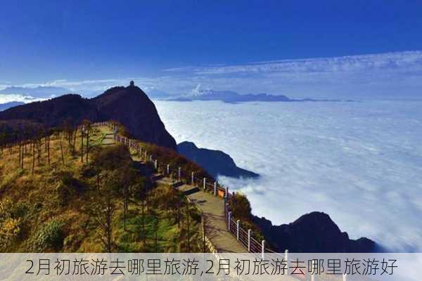 2月初旅游去哪里旅游,2月初旅游去哪里旅游好-第1张图片-九五旅游网