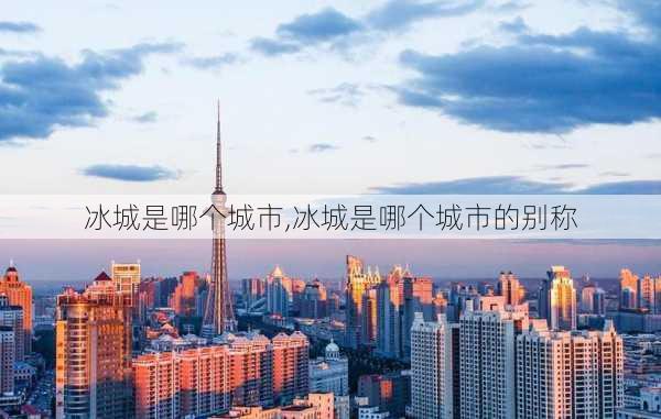 冰城是哪个城市,冰城是哪个城市的别称