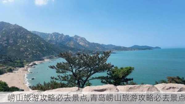 崂山旅游攻略必去景点,青岛崂山旅游攻略必去景点