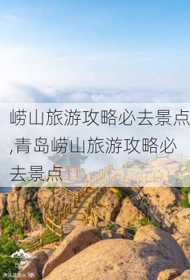 崂山旅游攻略必去景点,青岛崂山旅游攻略必去景点-第3张图片-九五旅游网