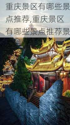 重庆景区有哪些景点推荐,重庆景区有哪些景点推荐景