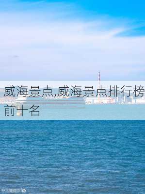 威海景点,威海景点排行榜前十名-第1张图片-九五旅游网