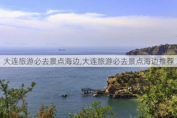 大连旅游必去景点海边,大连旅游必去景点海边推荐