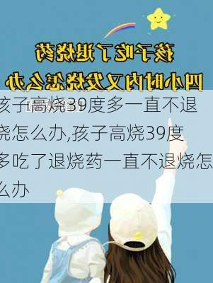 孩子高烧39度多一直不退烧怎么办,孩子高烧39度多吃了退烧药一直不退烧怎么办-第2张图片-九五旅游网