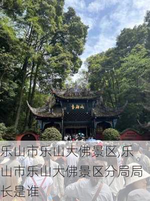 乐山市乐山大佛景区,乐山市乐山大佛景区分局局长是谁