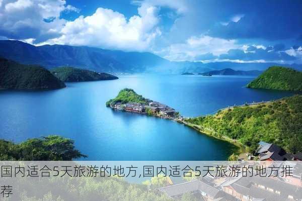 国内适合5天旅游的地方,国内适合5天旅游的地方推荐