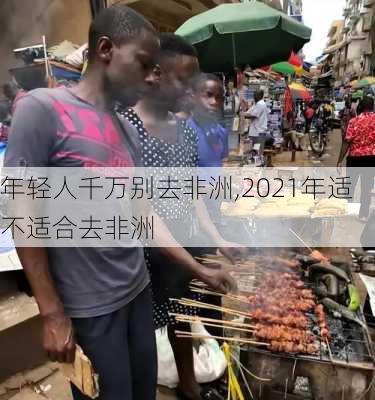 年轻人千万别去非洲,2021年适不适合去非洲-第3张图片-九五旅游网