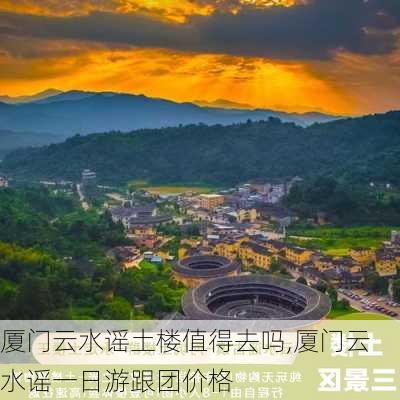 厦门云水谣土楼值得去吗,厦门云水谣一日游跟团价格-第3张图片-九五旅游网