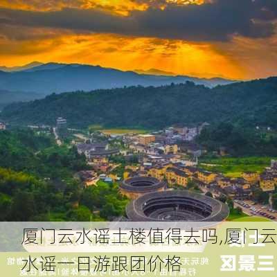 厦门云水谣土楼值得去吗,厦门云水谣一日游跟团价格-第2张图片-九五旅游网