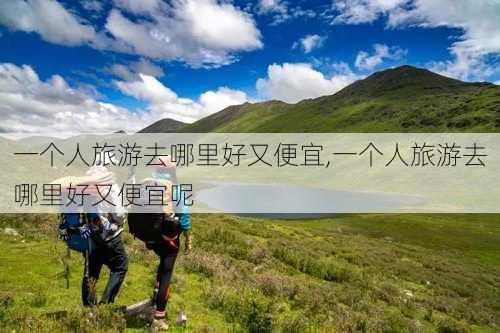 一个人旅游去哪里好又便宜,一个人旅游去哪里好又便宜呢-第3张图片-九五旅游网