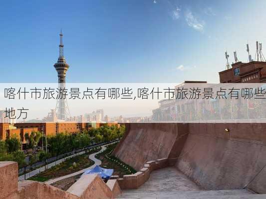 喀什市旅游景点有哪些,喀什市旅游景点有哪些地方-第2张图片-九五旅游网