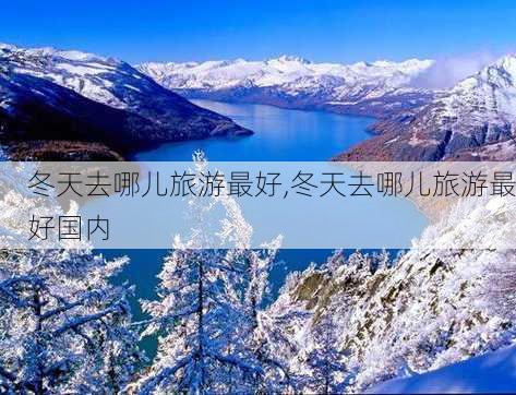 冬天去哪儿旅游最好,冬天去哪儿旅游最好国内