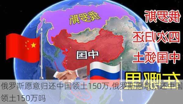 俄罗斯愿意归还中国领土150万,俄罗斯愿意归还中国领土150万吗-第1张图片-九五旅游网