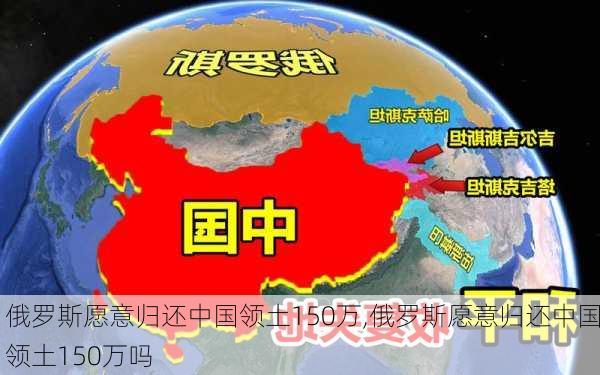 俄罗斯愿意归还中国领土150万,俄罗斯愿意归还中国领土150万吗-第2张图片-九五旅游网