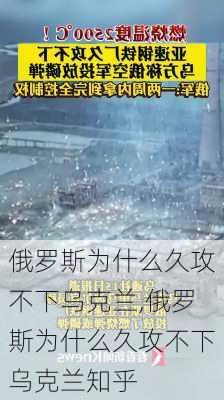 俄罗斯为什么久攻不下乌克兰,俄罗斯为什么久攻不下乌克兰知乎-第3张图片-九五旅游网