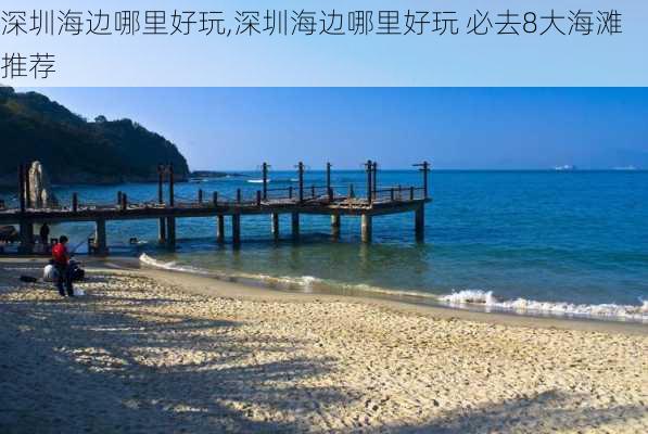 深圳海边哪里好玩,深圳海边哪里好玩 必去8大海滩推荐-第3张图片-九五旅游网