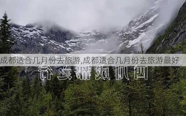 成都适合几月份去旅游,成都适合几月份去旅游最好