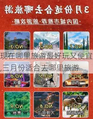 现在哪里旅游最好玩又便宜,三月份适合去哪里旅游