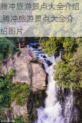 腾冲旅游景点大全介绍,腾冲旅游景点大全介绍图片