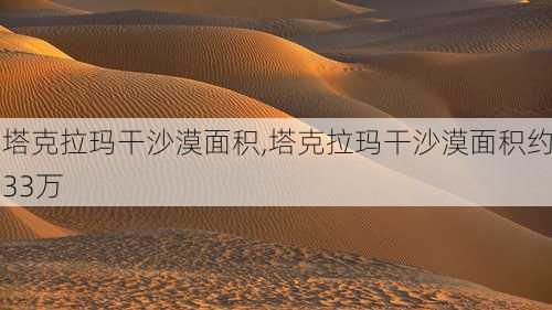 塔克拉玛干沙漠面积,塔克拉玛干沙漠面积约33万-第2张图片-九五旅游网